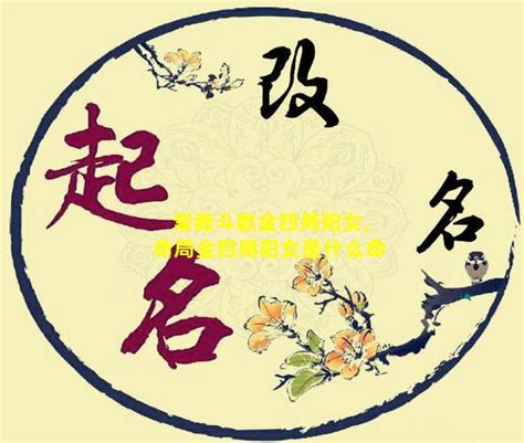 阳女金四局|阳女金四局是什么命,金四局是什么命